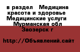  в раздел : Медицина, красота и здоровье » Медицинские услуги . Мурманская обл.,Заозерск г.